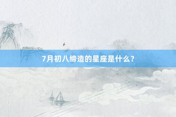 7月初八缔造的星座是什么？