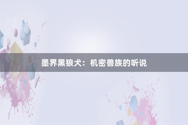 墨界黑狼犬：机密兽族的听说