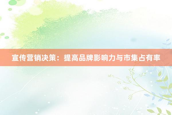 宣传营销决策：提高品牌影响力与市集占有率